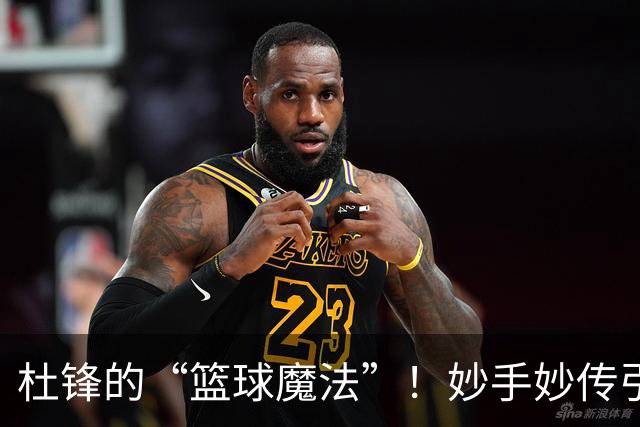 杜锋的“篮球魔法”！妙手妙传引领粤医BA盛宴