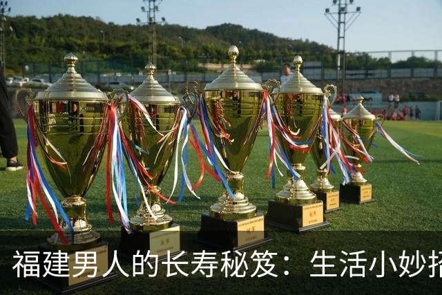 福建男人的长寿秘笈：生活小妙招