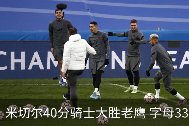 米切尔40分骑士大胜老鹰 字母33+10雄鹿灭热火